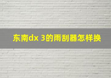 东南dx 3的雨刮器怎样换